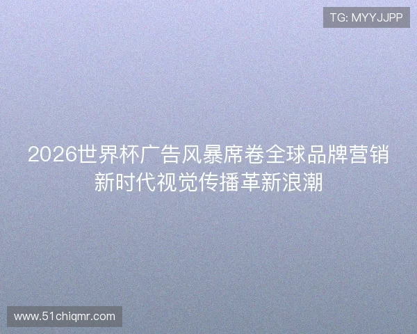 2026世界杯广告风暴席卷全球品牌营销新时代视觉传播革新浪潮 2026世界杯广告风暴席卷全球品牌营销新时代视觉传播革新浪潮